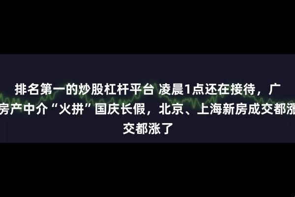 排名第一的炒股杠杆平台 凌晨1点还在接待，广州房产中介“火拼”国庆长假，北京、上海新房成交都涨了