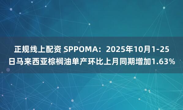 正规线上配资 SPPOMA：2025年10月1-25日马来西亚棕榈油单产环比上月同期增加1.63%