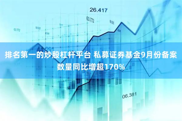 排名第一的炒股杠杆平台 私募证券基金9月份备案数量同比增超170%