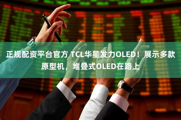 正规配资平台官方 TCL华星发力OLED！展示多款原型机，堆叠式OLED在路上